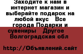 Заходите к нам в интернет-магазин и выберайте подарок на любой вкус - Все города Подарки и сувениры » Другое   . Волгоградская обл.